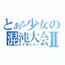 とある少女の混沌大会Ⅱ（まず宿らない）