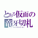 とある仮面の竜牙切札（ファングジョーカー）