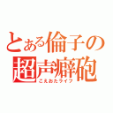 とある倫子の超声癖砲（こえおたライフ）