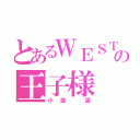 とあるＷＥＳＴの王子様（小瀧 望）