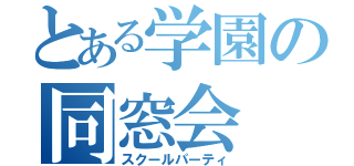 とある学園の同窓会（スクールパーティ）