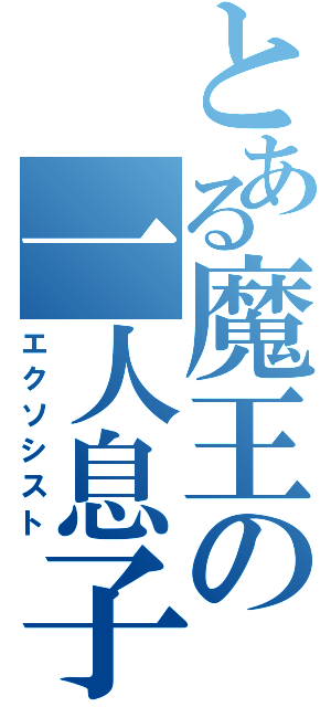 とある魔王の一人息子（エクソシスト）