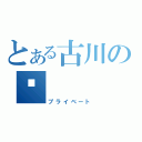 とある古川の㊙（プライベート）