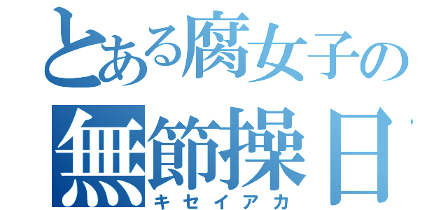 とある腐女子の無節操日記（キセイアカ）