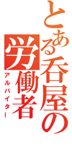 とある呑屋の労働者（アルバイター）