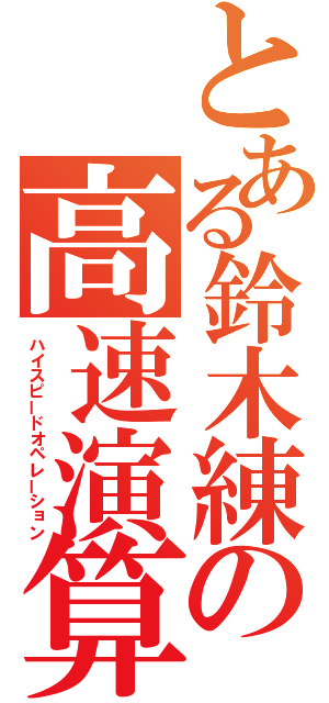 とある鈴木練の高速演算（ハイスピードオペレーション）