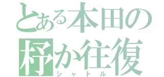 とある本田の杼か往復（シャトル）