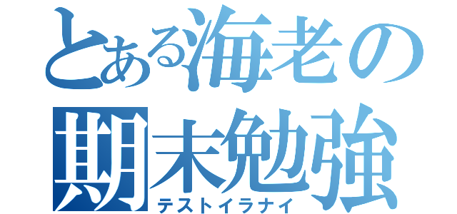 とある海老の期末勉強（テストイラナイ）