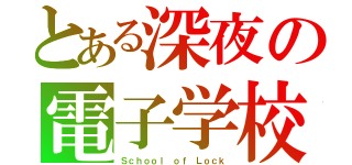 とある深夜の電子学校（Ｓｃｈｏｏｌ ｏｆ Ｌｏｃｋ）