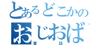 とあるどこかのおじおば（昔話）