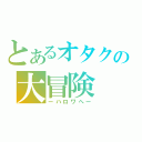 とあるオタクの大冒険（ーハロワへー）