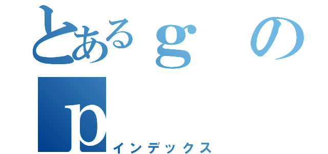 とあるｇのｐ（インデックス）