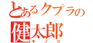 とあるクプラの健太郎（キノコ）