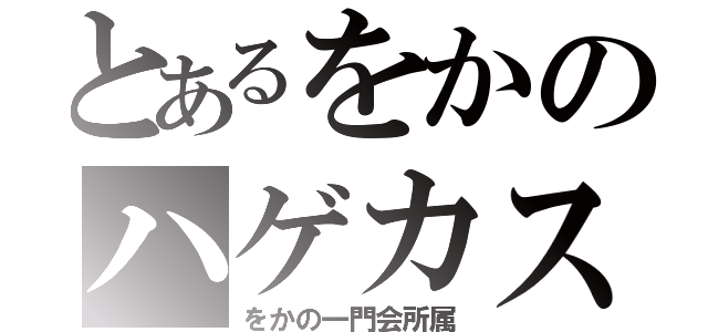 とあるをかのハゲカス（をかの一門会所属）