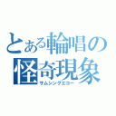 とある輪唱の怪奇現象（サムシングエコー）