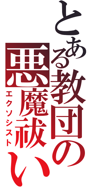 とある教団の悪魔祓い（エクソシスト）