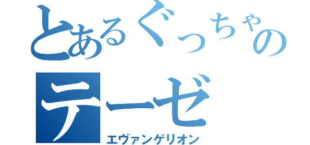 とあるぐっちゃんのテーゼ（エヴァンゲリオン）