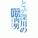 とある深川の筋肉男（Ｃｍｏｃｃｈｉ）