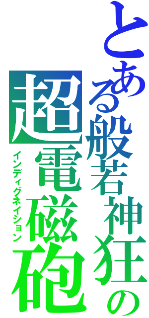 とある般若神狂の超電磁砲（インディグネイション）