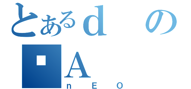 とあるｄのＡ（ｎＥＯ）