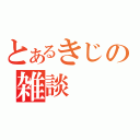 とあるきじの雑談（）