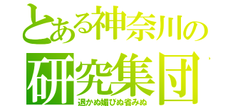 とある神奈川の研究集団（退かぬ媚びぬ省みぬ）