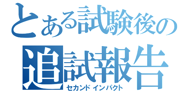 とある試験後の追試報告（セカンドインパクト）