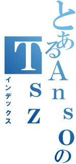 とあるＡｎｓｏｎのＴｓｚ Ｓａｎ（インデックス）