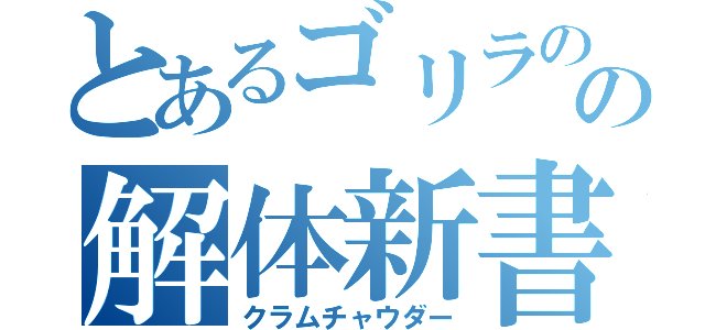 とあるゴリラのの解体新書（クラムチャウダー）