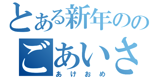 とある新年ののごあいさつ（あけおめ）