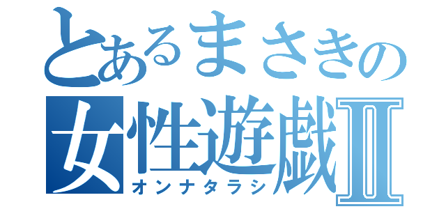 とあるまさきの女性遊戯Ⅱ（オンナタラシ）