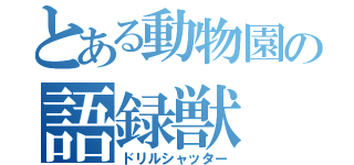 とある動物園の語録獣（ドリルシャッター）