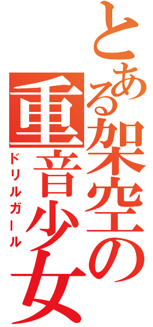 とある架空の重音少女（ドリルガール）
