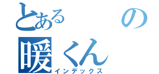 とある の暖くん（インデックス）