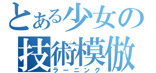 とある少女の技術模倣（ラーニング）