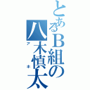 とあるＢ組の八木慎太郎（アホ）