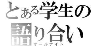 とある学生の語り合い（オールナイト）