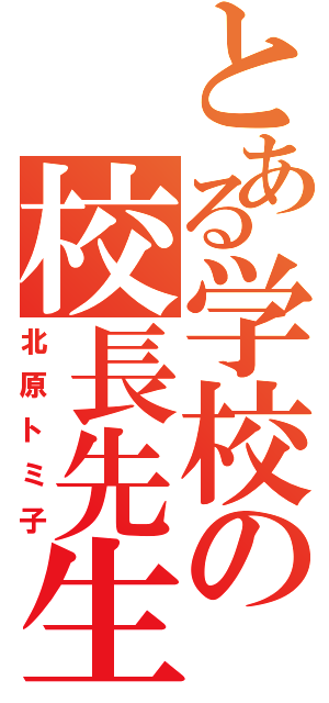 とある学校の校長先生Ⅱ（北原トミ子）