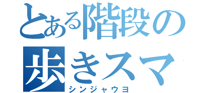 とある階段の歩きスマホ（シンジャウヨ）