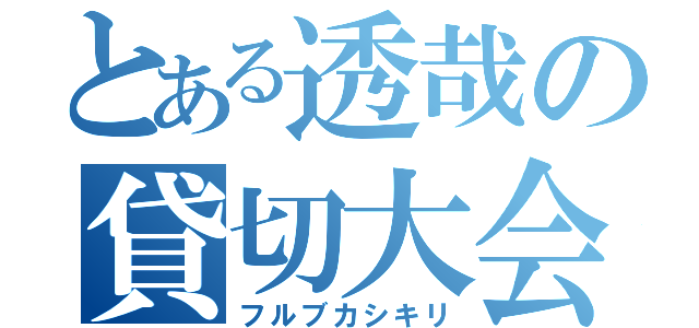 とある透哉の貸切大会（フルブカシキリ）