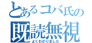 とあるコバ氏の既読無視（よくわかりました）