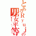 とあるＲｙｕｊｉの男女平等（酷すぎる（ ；∀；））