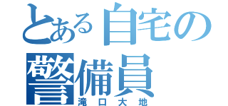 とある自宅の警備員（滝口大地）