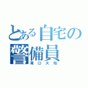 とある自宅の警備員（滝口大地）