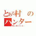 とある村のハンター（怖じ気づいた）