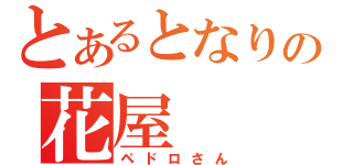 とあるとなりの花屋（ペドロさん）