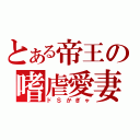 とある帝王の嗜虐愛妻（ドＳかぎゃ）