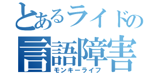 とあるライドの言語障害（モンキーライフ）