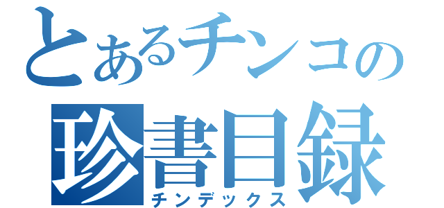 とあるチンコの珍書目録（チンデックス）