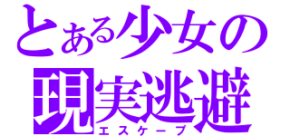 とある少女の現実逃避（エスケープ）